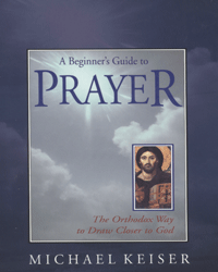 A Beginner's Guide to Prayer: The Orthodox Way to Draw Closer to God
